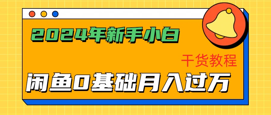 2024年新手小白如何通过闲鱼轻松月入过万-干货教程创业之家-网创项目资源站-副业项目-创业项目-搞钱项目创业之家