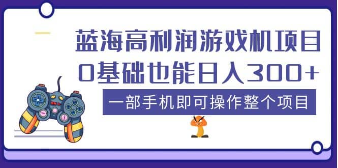 蓝海高利润游戏机项目，0基础也能日入300+。一部手机即可操作整个项目创业之家-网创项目资源站-副业项目-创业项目-搞钱项目创业之家
