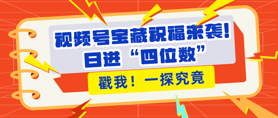 视频号宝藏祝福来袭！粉丝无忧扩张，带货效能翻倍，日进“四位数” 近在咫尺创业之家-网创项目资源站-副业项目-创业项目-搞钱项目创业之家