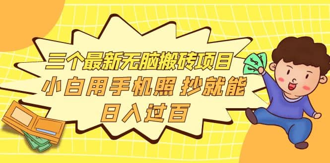 三个最新无脑搬砖项目，小白用手机照抄就能日入过百创业之家-网创项目资源站-副业项目-创业项目-搞钱项目创业之家