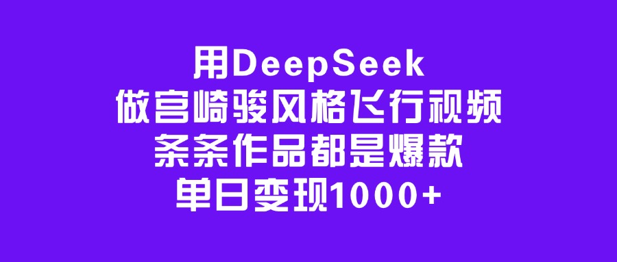 用DeepSeek做宫崎骏风格飞行视频，条条作品都是爆款，单日变现1000+创业之家-网创项目资源站-副业项目-创业项目-搞钱项目创业之家