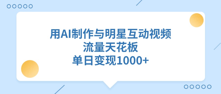 用AI制作与明星互动视频，流量天花板，单日变现1000+创业之家-网创项目资源站-副业项目-创业项目-搞钱项目创业之家