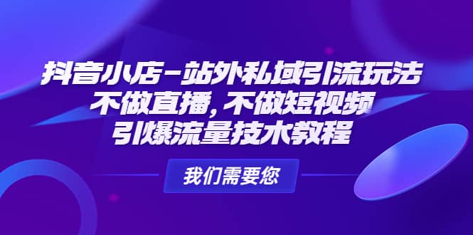 抖音小店-站外私域引流玩法：不做直播，不做短视频，引爆流量技术教程创业之家-网创项目资源站-副业项目-创业项目-搞钱项目创业之家