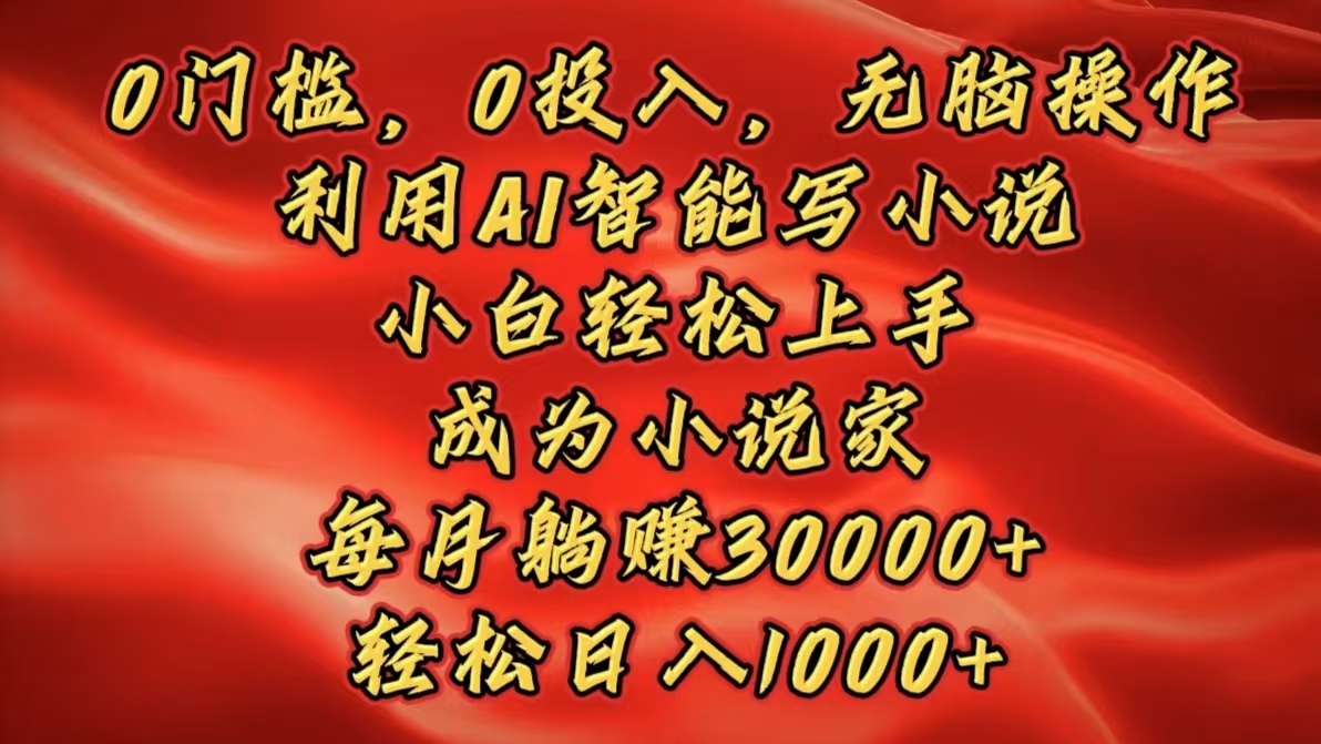 0门槛，0投入，无脑操作，利用AI智能写小说，小白轻松上手，成为小说家，每月躺赚30000+，轻松日入1000+创业之家-网创项目资源站-副业项目-创业项目-搞钱项目创业之家
