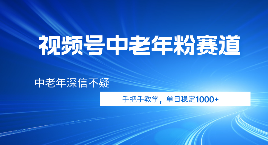 视频号小众中老年粉赛道，中老年深信不疑，手把手教学，新号稳定突破1000+创业之家-网创项目资源站-副业项目-创业项目-搞钱项目创业之家