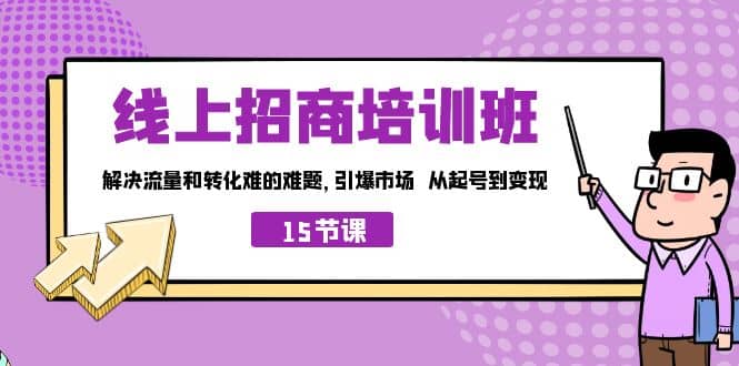 线上·招商培训班，解决流量和转化难的难题 引爆市场 从起号到变现（15节）创业之家-网创项目资源站-副业项目-创业项目-搞钱项目创业之家