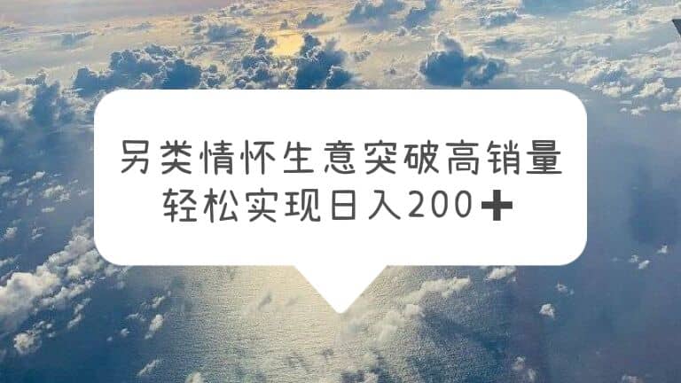 另类情怀信息差生意，突破高销量，轻松实现日入200+创业之家-网创项目资源站-副业项目-创业项目-搞钱项目创业之家