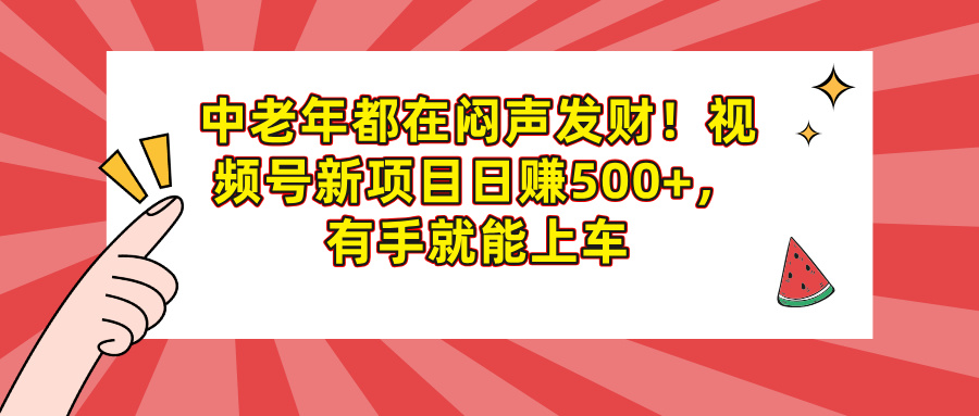 中老年都在闷声发财！视频号新项目日赚500+，有手就能上车创业之家-网创项目资源站-副业项目-创业项目-搞钱项目创业之家