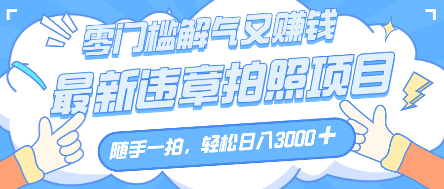 解气又赚钱的项目，随手一拍，轻松收入3000+，最新违章拍照赚钱创业之家-网创项目资源站-副业项目-创业项目-搞钱项目创业之家