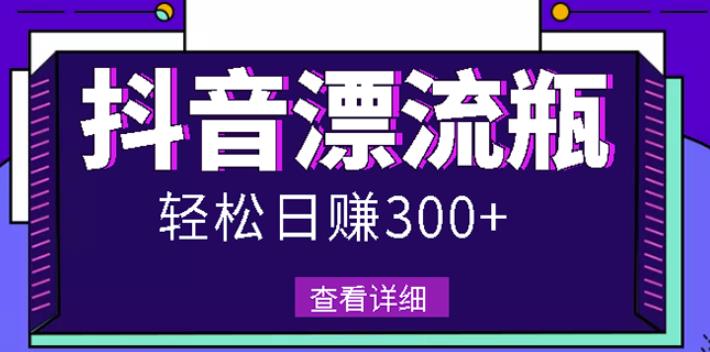 最新抖音漂流瓶发作品项目，日入300-500元没问题【自带流量热度】创业之家-网创项目资源站-副业项目-创业项目-搞钱项目创业之家