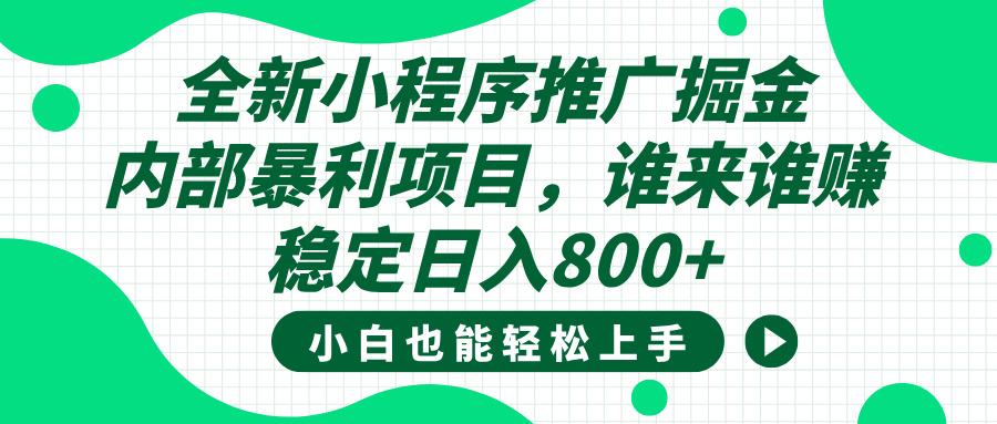 全新小程序推广掘金，内部暴利项目，小白轻松上手，稳定日入800+创业之家-网创项目资源站-副业项目-创业项目-搞钱项目创业之家