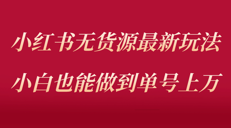 小红书无货源最新螺旋起号玩法，电商小白也能做到单号上万（收费3980）创业之家-网创项目资源站-副业项目-创业项目-搞钱项目创业之家