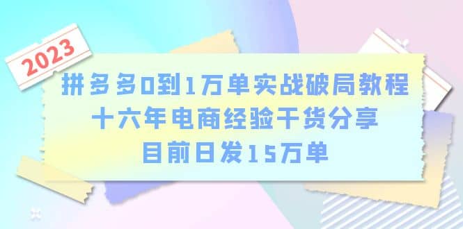 拼多多0到1万单实战破局教程，十六年电商经验干货分享，目前日发15万单创业之家-网创项目资源站-副业项目-创业项目-搞钱项目创业之家