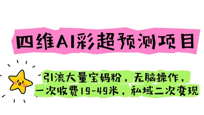 四维AI彩超预测项目 引流大量宝妈粉 无脑操作 一次收费19-49 私域二次变现创业之家-网创项目资源站-副业项目-创业项目-搞钱项目创业之家
