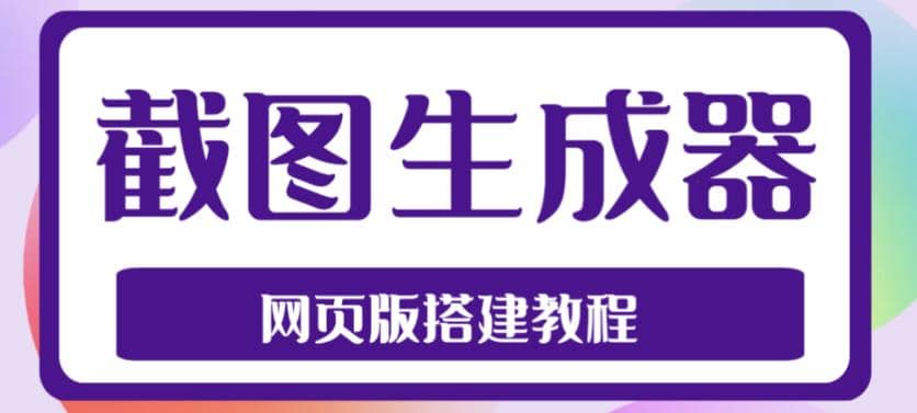 2023最新在线截图生成器源码+搭建视频教程，支持电脑和手机端在线制作生成创业之家-网创项目资源站-副业项目-创业项目-搞钱项目创业之家