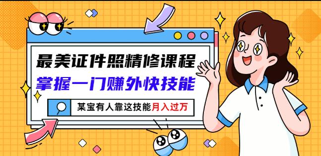最美证件照精修课程：掌握一门赚外快技能，某宝有人靠这技能月入过万创业之家-网创项目资源站-副业项目-创业项目-搞钱项目创业之家