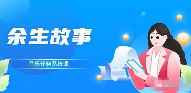 余生故事·音乐任务系统课，轻松玩转变现模式创业之家-网创项目资源站-副业项目-创业项目-搞钱项目创业之家