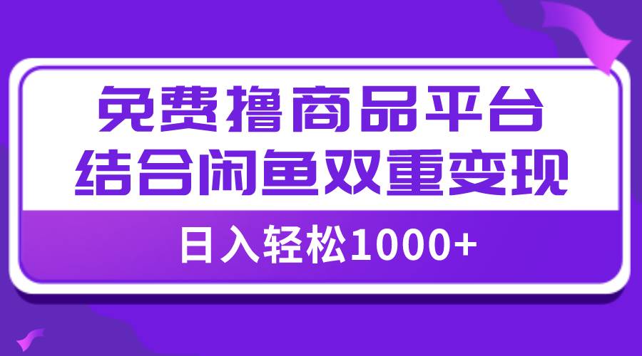 【全网首发】日入1000＋免费撸商品平台+闲鱼双平台硬核变现，小白轻松上手创业之家-网创项目资源站-副业项目-创业项目-搞钱项目创业之家
