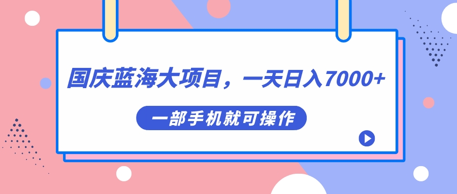 国庆蓝海大项目，一天日入7000+，一部手机就可操作创业之家-网创项目资源站-副业项目-创业项目-搞钱项目创业之家