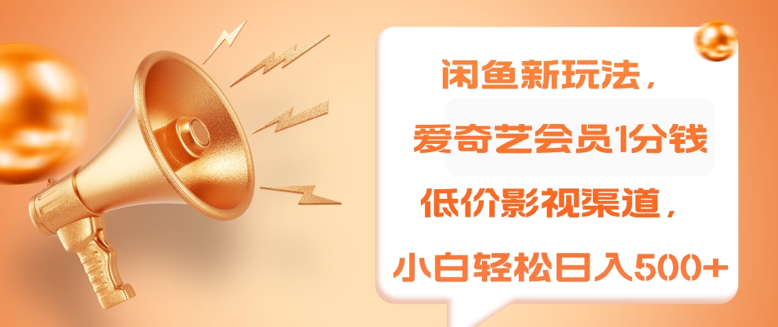 闲鱼新玩法，爱奇艺会员1分钱及各种低价影视渠道，小白轻松日入500+创业之家-网创项目资源站-副业项目-创业项目-搞钱项目创业之家