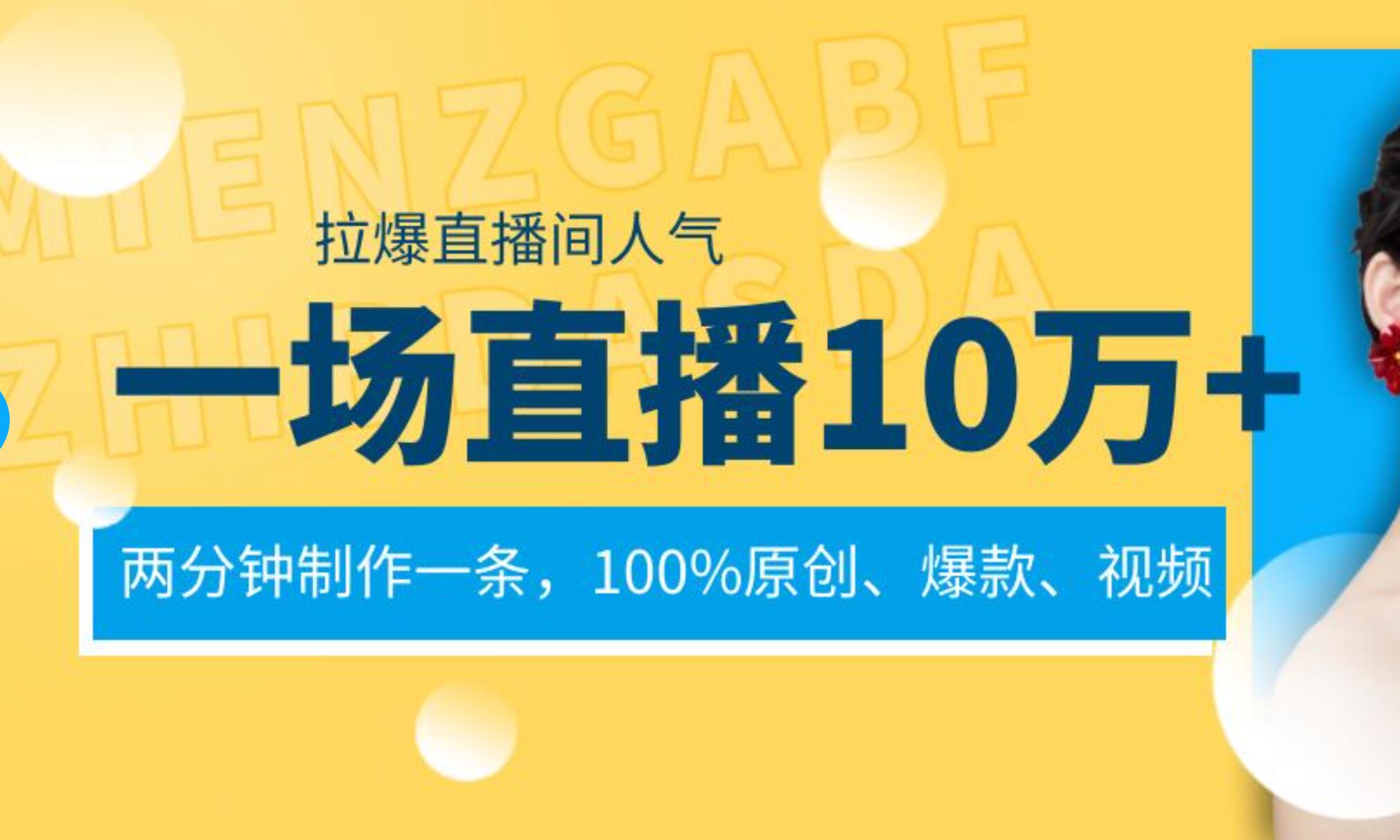 一场直播10万+，两分钟制作一条，100%原创、爆款、视频， 给视频号卖货直播间倒流，从而拉爆直播间人气创业之家-网创项目资源站-副业项目-创业项目-搞钱项目创业之家