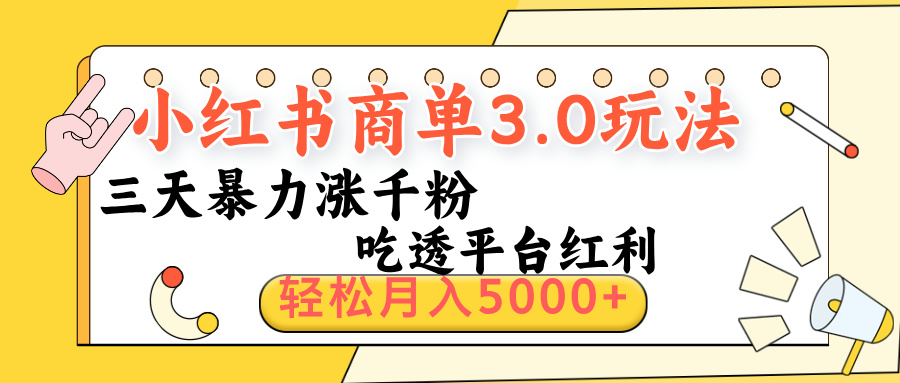 小红书商单3.0最新玩法，三天暴力涨千粉，吃透平台红利，轻松月入5000+创业之家-网创项目资源站-副业项目-创业项目-搞钱项目创业之家