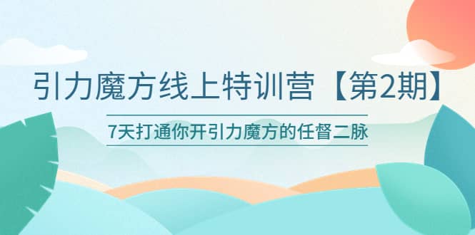 引力魔方线上特训营【第二期】五月新课，7天打通你开引力魔方的任督二脉创业之家-网创项目资源站-副业项目-创业项目-搞钱项目创业之家