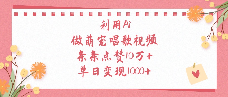 利用Ai做萌宠唱歌视频，条条点赞10万+，单日变现1000+创业之家-网创项目资源站-副业项目-创业项目-搞钱项目创业之家