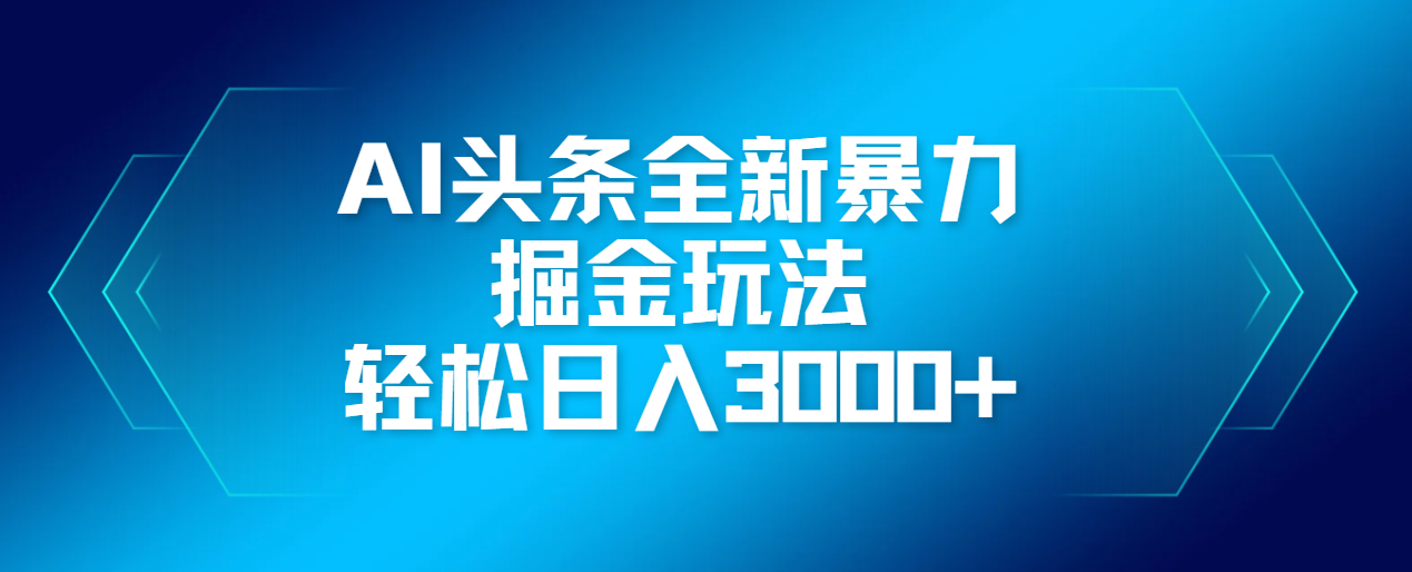 AI头条全新暴利掘金玩法，轻松生产爆文，可矩阵操作，日入3000+创业之家-网创项目资源站-副业项目-创业项目-搞钱项目创业之家