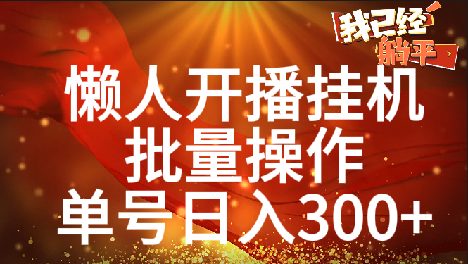 单号日入300+ 懒人开播挂机  批量操作创业之家-网创项目资源站-副业项目-创业项目-搞钱项目创业之家