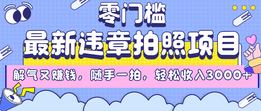 最新违章拍照项目，解气又赚钱，随手一拍，轻松收入3000+创业之家-网创项目资源站-副业项目-创业项目-搞钱项目创业之家