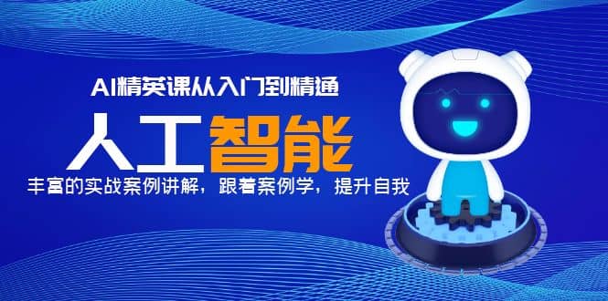 AI精英课从入门到精通，丰富的实战案例讲解，跟着案例学，提升自我创业之家-网创项目资源站-副业项目-创业项目-搞钱项目创业之家