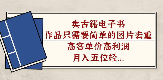 卖古籍电子书，作品只需要简单的图片去重，高客单价高利润，月入五位轻轻松松创业之家-网创项目资源站-副业项目-创业项目-搞钱项目创业之家