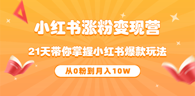 《小红书涨粉变现营》21天带你掌握小红书爆款玩法 从0粉到月入10W创业之家-网创项目资源站-副业项目-创业项目-搞钱项目创业之家