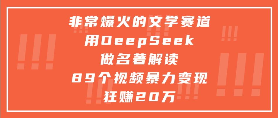 非常爆火的文学赛道，用deepseek做名著解读， 89个视频暴力变现狂赚20万创业之家-网创项目资源站-副业项目-创业项目-搞钱项目创业之家
