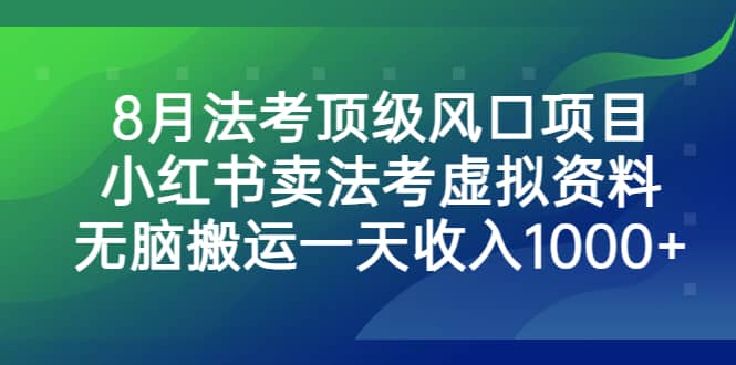 8月法考顶级风口项目，小红书卖法考虚拟资料，无脑搬运一天收入1000+创业之家-网创项目资源站-副业项目-创业项目-搞钱项目创业之家