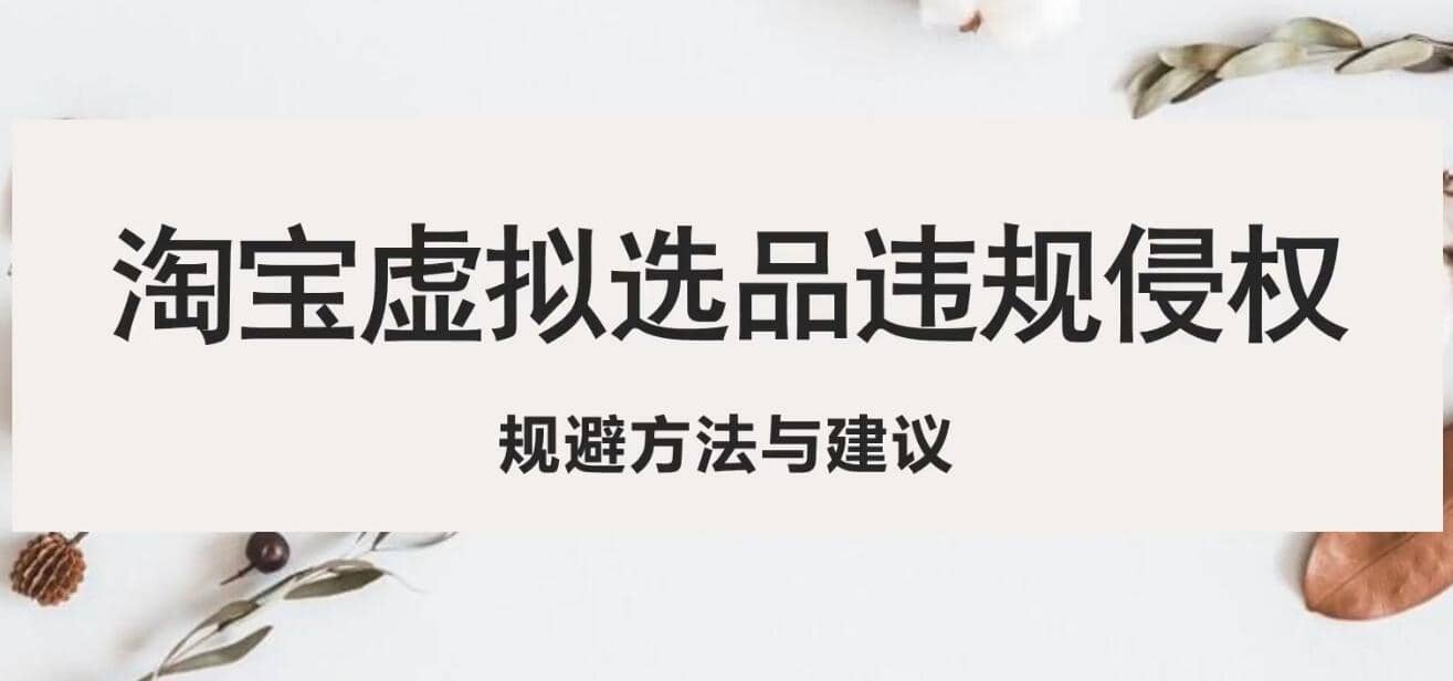 淘宝虚拟违规侵权规避方法与建议，6个部分详细讲解，做虚拟资源必看创业之家-网创项目资源站-副业项目-创业项目-搞钱项目创业之家