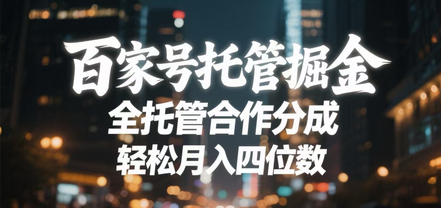 百家号托管掘金 全托管模式 轻松月入四位数创业之家-网创项目资源站-副业项目-创业项目-搞钱项目创业之家