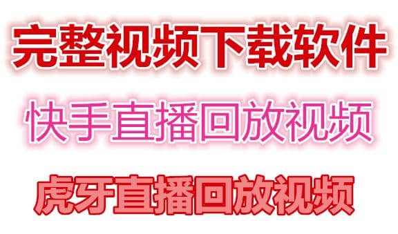 快手直播回放视频/虎牙直播回放视频完整下载(电脑软件+视频教程)创业之家-网创项目资源站-副业项目-创业项目-搞钱项目创业之家