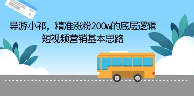 导游小祁，精准涨粉200w的底层逻辑，短视频营销基本思路创业之家-网创项目资源站-副业项目-创业项目-搞钱项目创业之家
