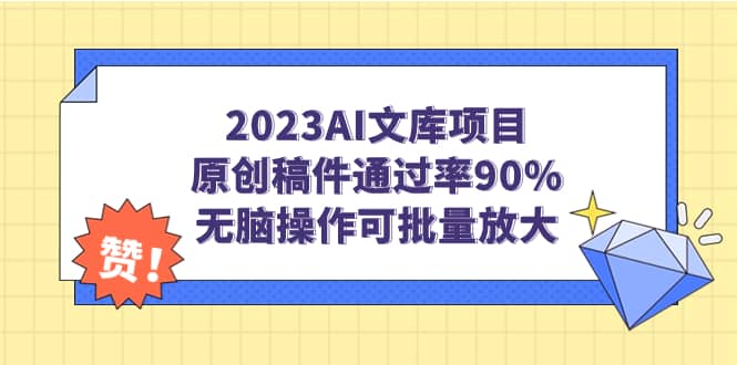 2023AI文库项目，原创稿件通过率90%，无脑操作可批量放大创业之家-网创项目资源站-副业项目-创业项目-搞钱项目创业之家