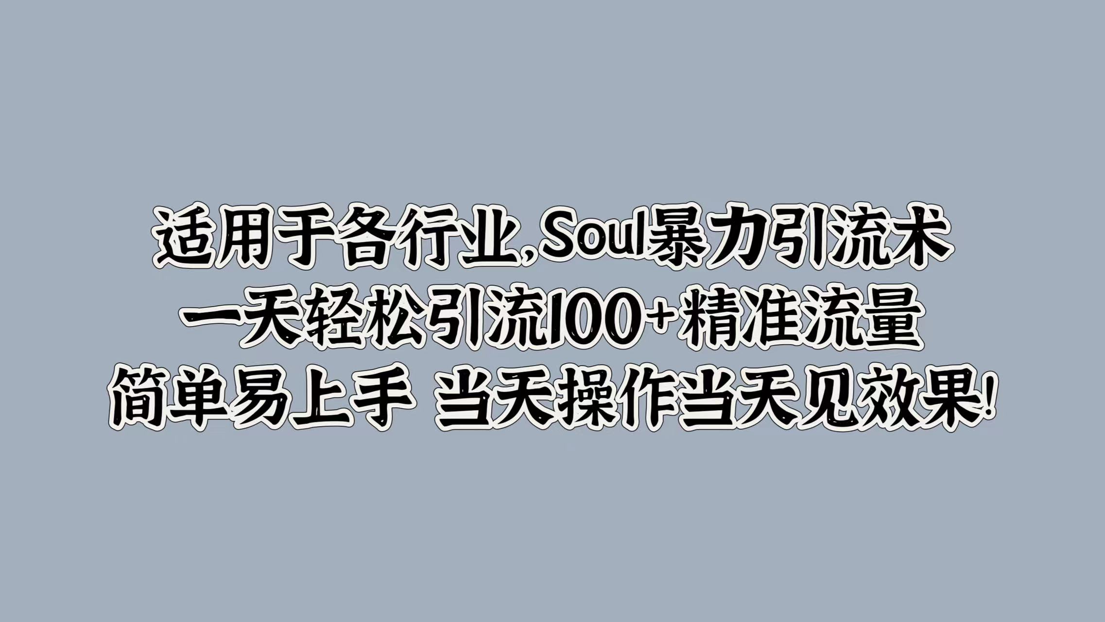 适用于各行业，Soul暴力引流术，一天轻松引流100+精准流量，简单易上手 当天操作当天见效果!创业之家-网创项目资源站-副业项目-创业项目-搞钱项目创业之家
