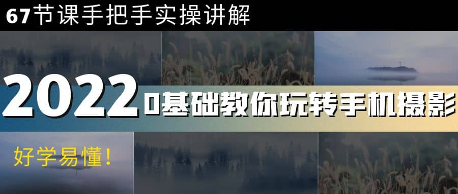 0基础教你玩转手机摄影：67节课手把手实操讲解，好学易懂创业之家-网创项目资源站-副业项目-创业项目-搞钱项目创业之家