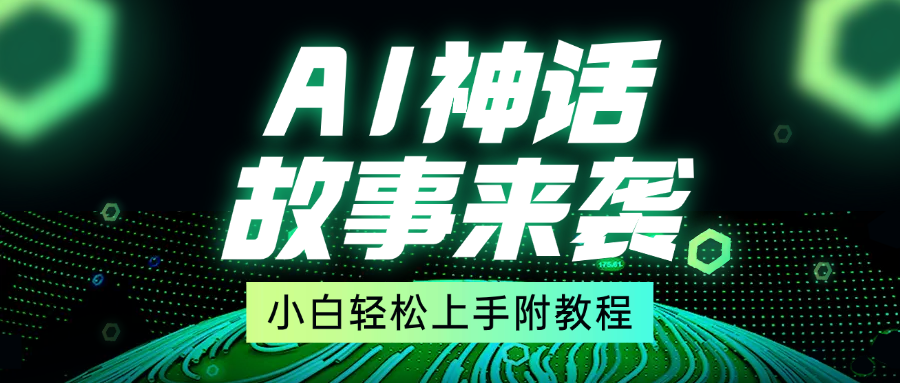 超燃AI神话故事，超级涨粉赛道，7天涨粉1万，单日变现1500+，小白也能轻松上手（附详细教程）创业之家-网创项目资源站-副业项目-创业项目-搞钱项目创业之家