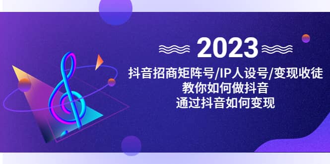 抖音/招商/矩阵号＋IP人设/号+变现/收徒，教你如何做抖音创业之家-网创项目资源站-副业项目-创业项目-搞钱项目创业之家