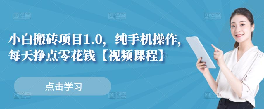 小白搬砖项目1.0，纯手机操作，每天兼职挣点零花钱创业之家-网创项目资源站-副业项目-创业项目-搞钱项目创业之家