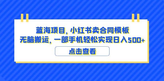 蓝海项目 小红书卖合同模板 无脑搬运 一部手机日入500+（教程+4000份模板）创业之家-网创项目资源站-副业项目-创业项目-搞钱项目创业之家