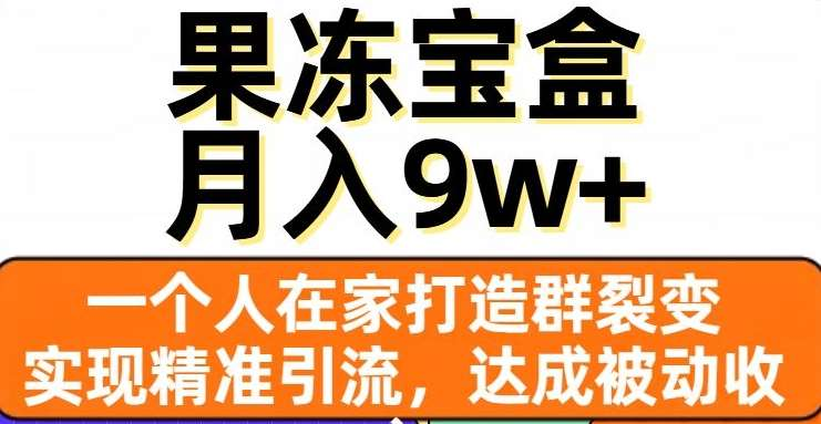 果冻宝盒，通过精准引流和裂变群，实现被动收入，日入3000+创业之家-网创项目资源站-副业项目-创业项目-搞钱项目创业之家