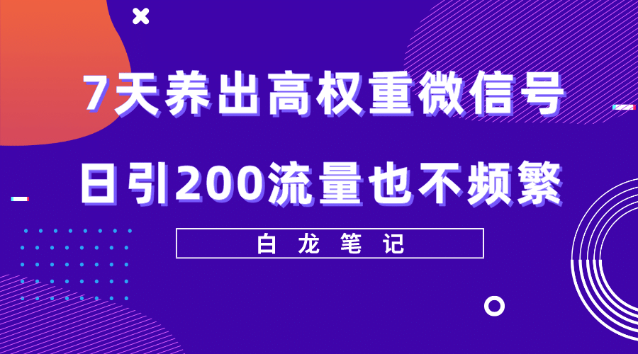 7天养出高权重微信号，日引200流量也不频繁，方法价值3680元创业之家-网创项目资源站-副业项目-创业项目-搞钱项目创业之家