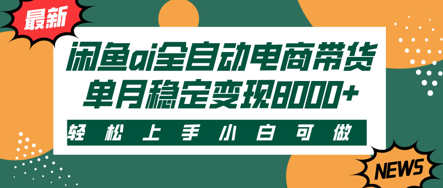 闲鱼ai全自动电商带货，轻松上手，小白可做，单月稳定变现8000+创业之家-网创项目资源站-副业项目-创业项目-搞钱项目创业之家